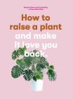 How to Raise a Plant: and Make It Love You Back (A modern gardening book for a new generation of indoor gardeners) By Morgan Doane, Erin Harding Cover Image
