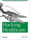 Hacking Healthcare: A Guide to Standards, Workflows, and Meaningful Use By Fred Trotter, David Uhlman Cover Image