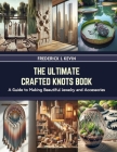 The Ultimate Crafted Knots Book: A Guide to Making Beautiful Jewelry and Accessories Cover Image