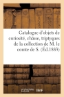 Catalogue d'Objets de Curiosité, Châsse, Triptyques, Diptyques, Plaquettes, Croix, Reliquaires: Auréoles de la Collection de M. Le Comte de S. Cover Image