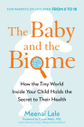The Baby and the Biome: How the Tiny World Inside Your Child Holds the Secret to Their Health By Meenal Lele, Cezmi Akdis (Foreword by) Cover Image