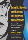 Graphic Novels and Comics in Libraries and Archives: Essays on Readers, Research, History and Cataloging By Robert G. Weiner Cover Image