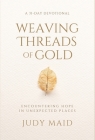 Weaving Threads of Gold: A 31-Day Devotional of Encountering Hope in Unexpected Places By Judy Maid Cover Image