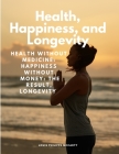 Health, Happiness, and Longevity - Health without medicine: happiness without money: the result, longevity Cover Image