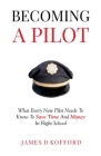 Becoming A Pilot: What Every New Pilot Needs To Know To Save Time And Money In Flight School By James D. Kofford Cover Image