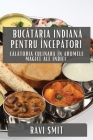 Bucătăria Indiană pentru Începători: Călătoria Culinară în Aromele Magice ale Indiei Cover Image