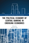 The Political Economy of Central Banking in Emerging Economies (Routledge Critical Studies in Finance and Stability) By Mustafa Yağcı (Editor) Cover Image