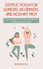 Gentle Yoga for Seniors, Beginners and Hesitant Men: 37 Easy Low-Impact Poses & Stretches to Improve Posture, Flexibility, Balance and Strength Cover Image