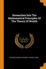 Researches Into the Mathematical Principles of the Theory of Wealth By Antoine Augustin Cournot, Irving Fisher Cover Image