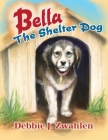 Bella the Shelter Dog By Debbie J. Zwahlen Cover Image