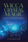 Wicca Crystal Magic: Learn Wiccan Beliefs, Rituals & Magic, and How to Use Wiccan Spells Using Crystals & Mineral Stones By Lisa Miller Cover Image