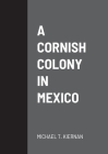 A Cornish Colony in Mexico By Michael T. Kiernan Cover Image