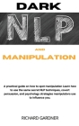 Dark Nlp and Manipulation: A practical guide on how to spot manipulation, and learn how to use the same secret nlp techniques, covert persuasion, Cover Image