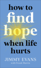 How to Find Hope When Life Hurts By Jimmy Evans, Frank Martin Cover Image