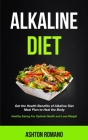 Alkaline Diet: Get the Health Benefits of Alkaline Diet Meal Plan to Heal the Body (Healthy Eating For Optimal Health, Lose Weight) By Ashton Romano Cover Image