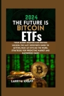 2024 THE FUTURE IS Bitcoin ETFs: Your Secret Weapon for Writing Success: The Lazy Investor's Guide to Getting Rich: Let ETFs Do the Work, Strategies f By Larry L. Knapp Cover Image