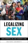 Legalizing Sex: Sexual Minorities, Aids, and Citizenship in India By Chaitanya Lakkimsetti Cover Image