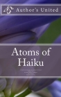 Atoms of Haiku: A Haiku Collection by Author's United By Jayashree Maniyil, Jim Kacian, Pamela Cooper Cover Image