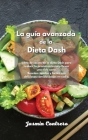 La guía avanzada de la Dieta Dash: Libro de cocina de la dieta Dash para reducir la presión arterial y llevar una vida sana. Recetas rápidas y fáciles Cover Image