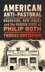 American Anti-Pastoral: Brookside, New Jersey and the Garden State of Philip Roth (CERES: Rutgers Studies in History) By Thomas Gustafson Cover Image