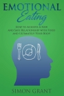 Emotional Eating: How to Achieve A New and Safe Relationship with Food and Ultimately Your Body By Simon Grant Cover Image