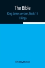 The Bible, King James version, Book 11; 1 Kings By Anonymous Cover Image