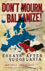 Don't Mourn, Balkanize!: Essays After Yugoslavia By Andrej Grubacic, Roxanne Dunbar-Ortiz (Foreword by) Cover Image
