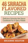 46 Sriracha Flavored Recipes: Delicious Sriracha Hot Sauce Cookbook For A Spicy Palate By Brianne Heaton Cover Image