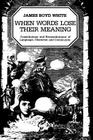 When Words Lose Their Meaning: Constitutions and Reconstitutions of Language, Character, and Community By James Boyd White Cover Image