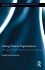 Uniting Diverse Organizations: Managing Goal-Oriented Advocacy Networks (Routledge Studies in Business Organizations and Networks #47) By Angel Saz-Carranza Cover Image