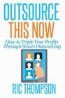 Outsource This Now: How to Triple Your Profits Through Smart Outsourcing By Ric Thompson Cover Image