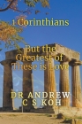 1 Corinthians: The Greatest of These is Love By Andrew C. S. Koh Cover Image