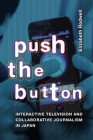 Push the Button: Interactive Television and Collaborative Journalism in Japan By Elizabeth Rodwell Cover Image