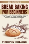 Bread Baking For Beginners: 4 Books In 1: Bake Keto Bread At Home With Over 400 Recipes For Starter Sourdough Pasta, Pizza And Bread Machine Cookb By Timothy Collins Cover Image