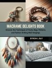 Macrame Delights Book: Uncover the Techniques of Knots, Bags, Patterns, and Fashion Striking Wall Hangings Cover Image