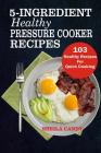 5-Ingredient Healthy Pressure Cooker Recipes: 103 Healthy Recipes For Quick Cooking By Sheila Candy Cover Image