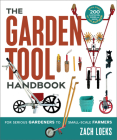 The Garden Tool Handbook: For Serious Gardeners to Small-Scale Farmers By Zach Loeks Cover Image