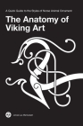 The Anatomy of Viking Art: A Quick Guide to the Styles of Norse Animal Ornament By Jonas Lau Markussen Cover Image