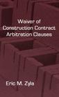 Waiver of Construction Contract Arbitration Clauses By Eric M. Zyla Cover Image