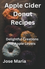 Apple Cider Donut Recipes By Jose Maria Cover Image