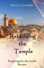 Rebuilding the Temple: Preparing for the Lord's Return By Enoch J. Lavender Cover Image