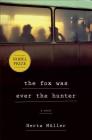 The Fox Was Ever the Hunter: A Novel By Herta Müller, Philip Boehm (Translated by) Cover Image