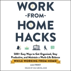 Work-From-Home Hacks: 500+ Easy Ways to Get Organized, Stay Productive, and Maintain a Work-Life Balance While Working from Home! By Aja Frost, Em Grosland (Read by) Cover Image