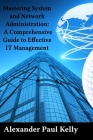 Mastering System and Network Administration: A Comprehensive Guide to Effective IT Management Cover Image