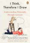 I Think, Therefore I Draw: Understanding Philosophy Through Cartoons By Thomas Cathcart, Daniel Klein Cover Image