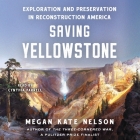 Saving Yellowstone: Exploration and Preservation in Reconstruction America By Megan Kate Nelson, Cynthia Farrell (Read by) Cover Image