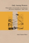 Only Among Women: Philosophies of Community in the Russian and Soviet Imagination, 1860–1940 (Studies in Russian Literature and Theory) By Anne Eakin Moss Cover Image