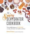The Spicy Dehydrator Cookbook: 95 Incredible Recipes to Turn Up the Heat on Jerky, Hot Sauce, Fruit Leather and More By Michael Hultquist Cover Image