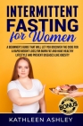 Intermittent Fasting for Women: A Beginner's Guide to Help You Discover a Simple Fat Burning Code to Lose Weight Quickly Cover Image
