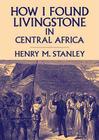 How I Found Livingstone in Central Africa By Henry M. Stanley, James Adams (Read by) Cover Image